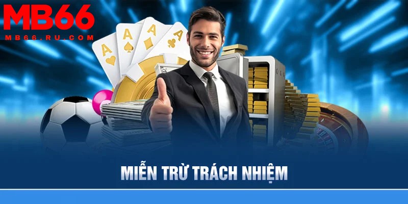 Người chơi cần chú ý đến các trường hợp miễn trách nhiệm